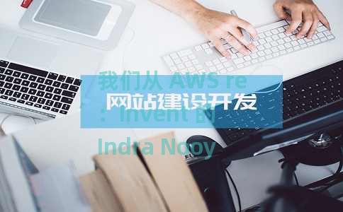 我们从 AWS re：Invent 的 Indra Nooyi 那里学到的 5 件事